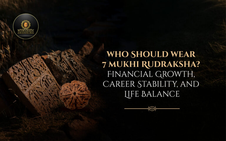 Who Should Wear 7 Mukhi Rudraksha? Financial Growth, Career Stability, and Life Balance Explained 