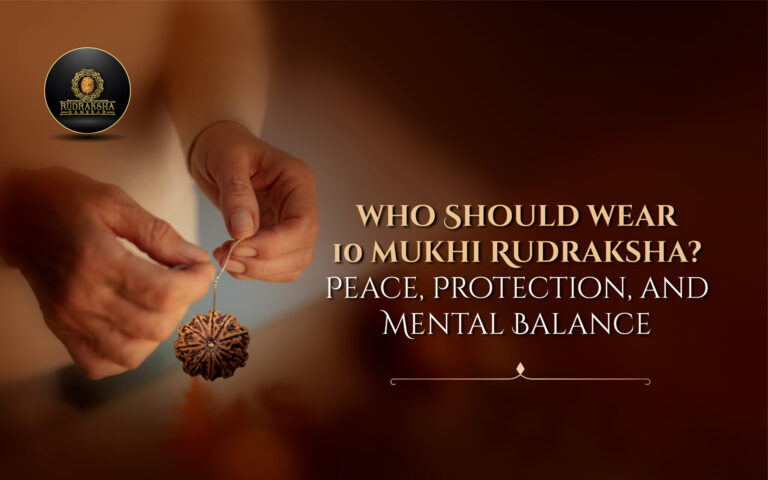 Who Should Wear 10 Mukhi Rudraksha? Peace, Protection, and Mental Balance 